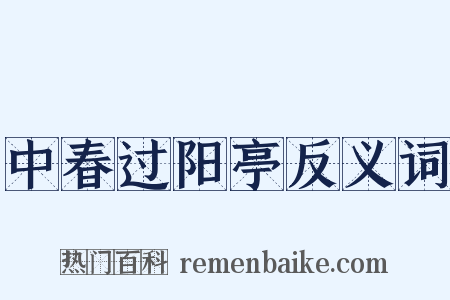 中春过阳亭反义词是什么意思的图片